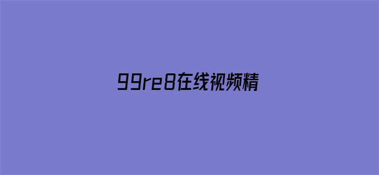 99re8在线视频精品-Movie