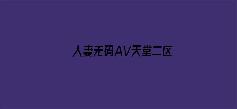 >人妻无码AV天堂二区横幅海报图