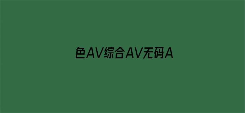 >色AV综合AV无码AⅤ横幅海报图