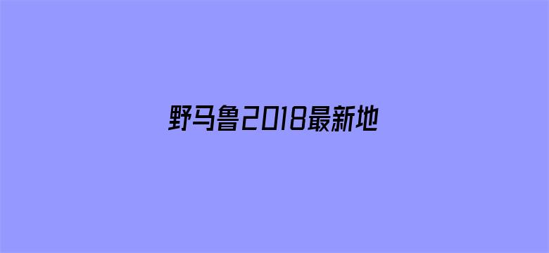 野马鲁2018最新地址-Movie